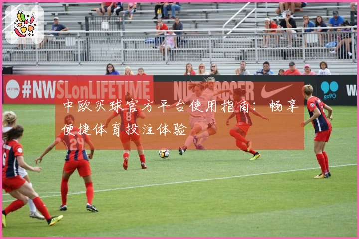 中欧买球官方平台使用指南：畅享便捷体育投注体验
