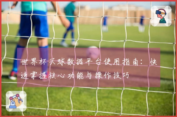 世界杯买球数据平台使用指南：快速掌握核心功能与操作技巧