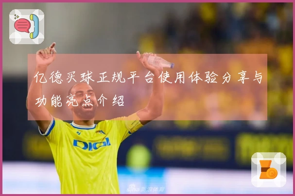 亿德买球正规平台使用体验分享与功能亮点介绍