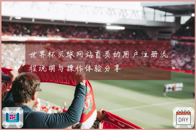 世界杯买球网站首页的用户注册流程说明与操作体验分享