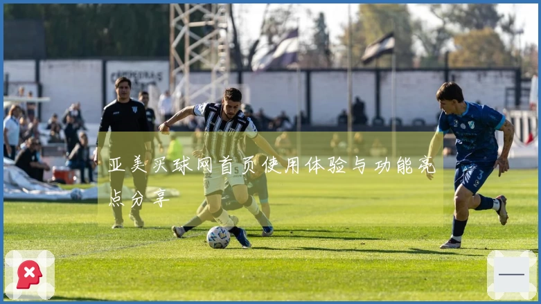 亚美买球网首页使用体验与功能亮点分享