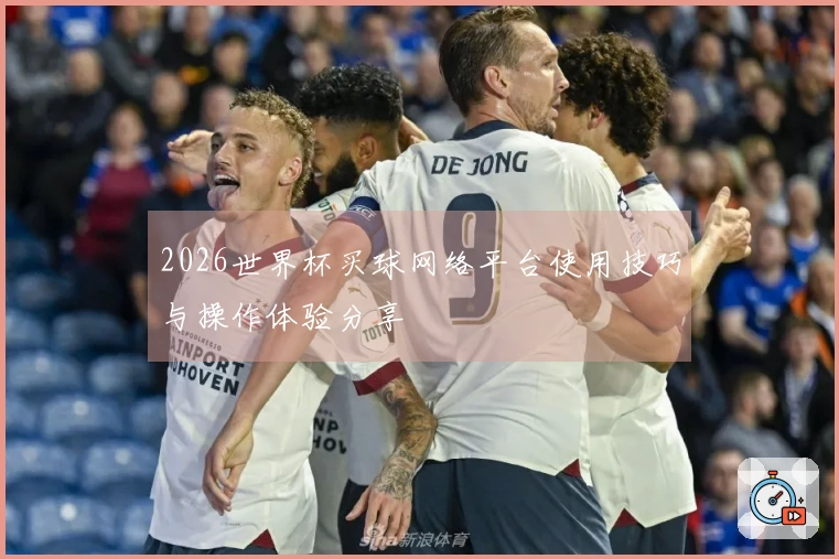 2026世界杯买球网络平台使用技巧与操作体验分享